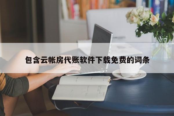 包含云帐房代账软件下载免费的词条