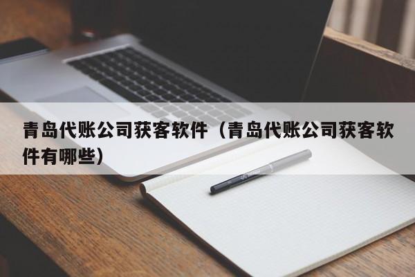 青岛代账公司获客软件（青岛代账公司获客软件有哪些）