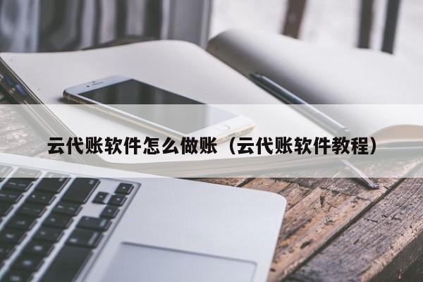 云代账软件怎么做账（云代账软件教程）