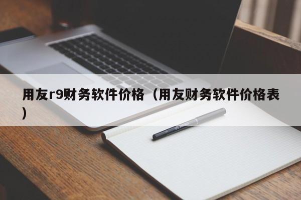 用友r9财务软件价格（用友财务软件价格表）