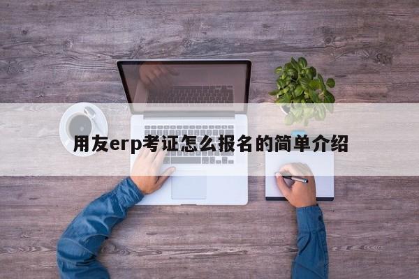 用友erp考证怎么报名的简单介绍