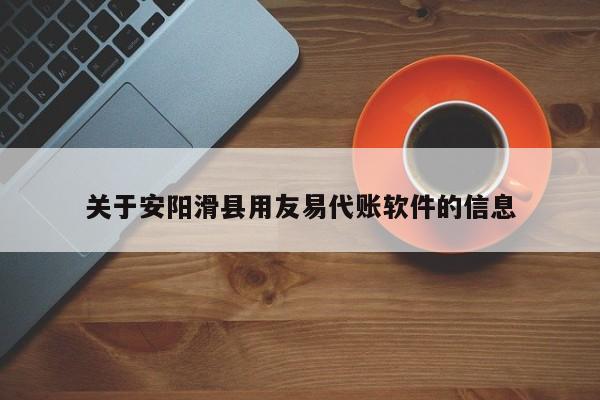 关于安阳滑县用友易代账软件的信息