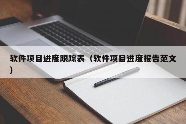 软件项目进度跟踪表（软件项目进度报告范文）