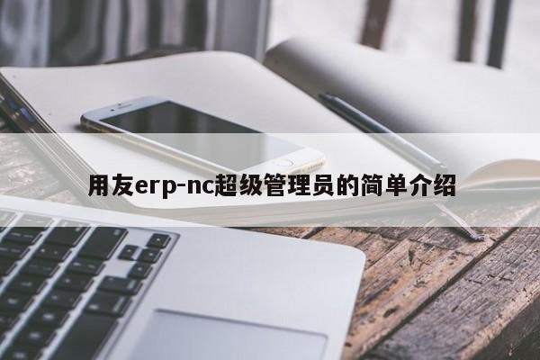 用友erp-nc超级管理员的简单介绍