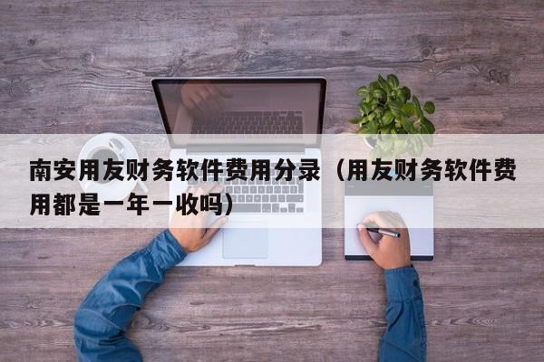 南安用友财务软件费用分录（用友财务软件费用都是一年一收吗）