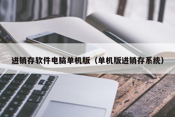 进销存软件电脑单机版（单机版进销存系统）