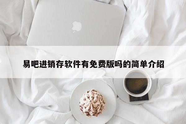 易吧进销存软件有免费版吗的简单介绍