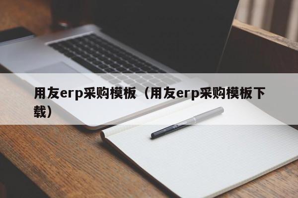 用友erp采购模板（用友erp采购模板下载）