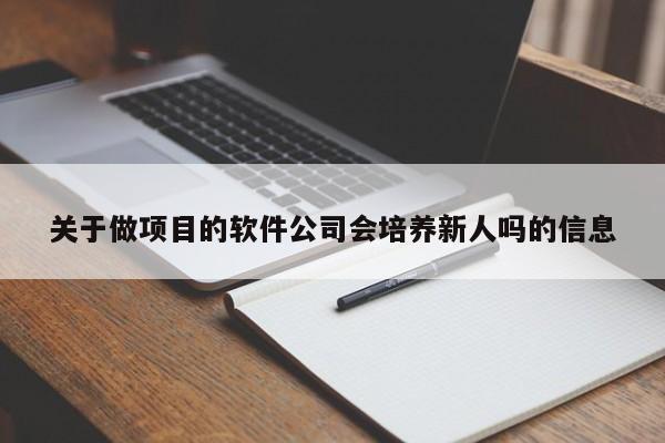 关于做项目的软件公司会培养新人吗的信息