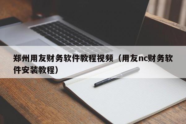 郑州用友财务软件教程视频（用友nc财务软件安装教程）