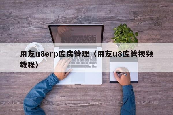 用友u8erp库房管理（用友u8库管视频教程）