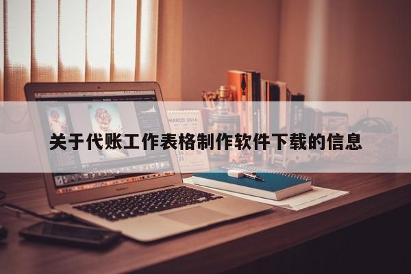 关于代账工作表格制作软件下载的信息