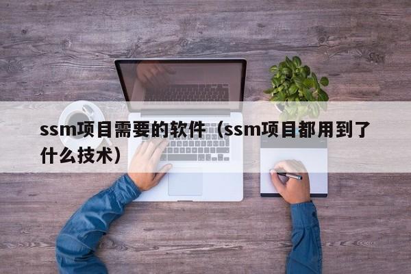 ssm项目需要的软件（ssm项目都用到了什么技术）