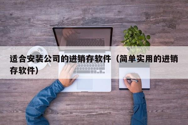 适合安装公司的进销存软件（简单实用的进销存软件）