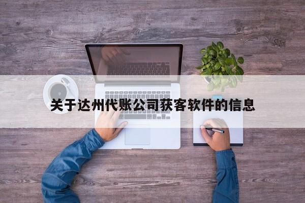 关于达州代账公司获客软件的信息