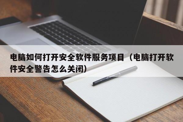 电脑如何打开安全软件服务项目（电脑打开软件安全警告怎么关闭）