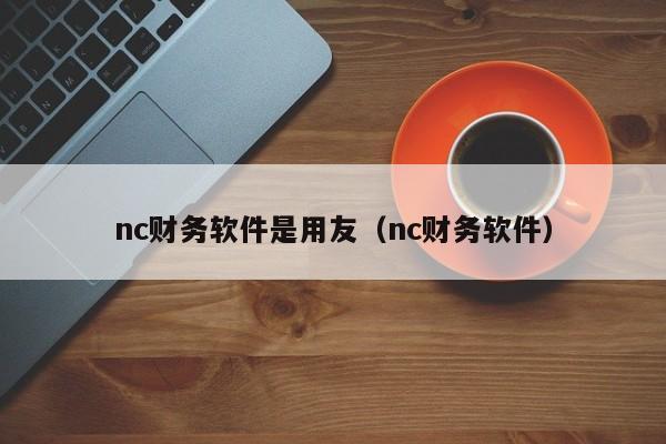 nc财务软件是用友（nc财务软件）