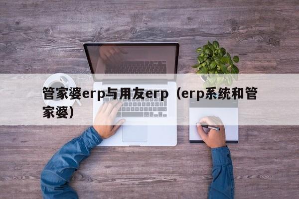 管家婆erp与用友erp（erp系统和管家婆）