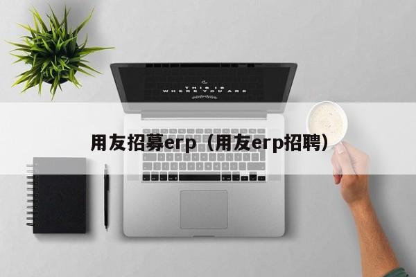 用友招募erp（用友erp招聘）