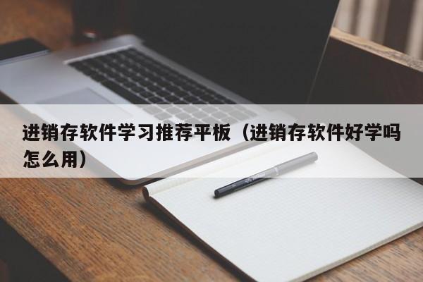 进销存软件学习推荐平板（进销存软件好学吗怎么用）