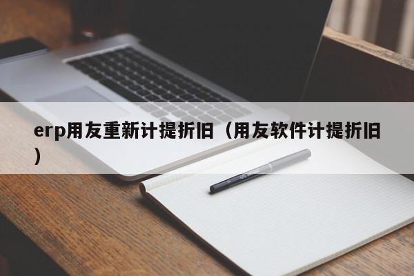 erp用友重新计提折旧（用友软件计提折旧）