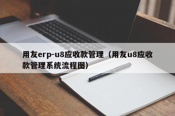 用友erp-u8应收款管理（用友u8应收款管理系统流程图）