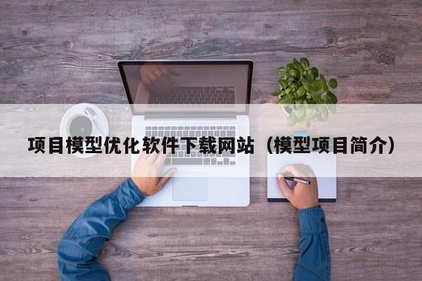 项目模型优化软件下载网站（模型项目简介）