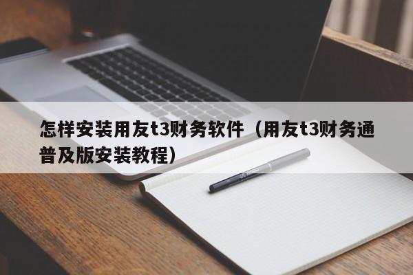 怎样安装用友t3财务软件（用友t3财务通普及版安装教程）