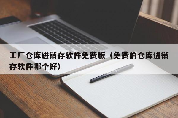 工厂仓库进销存软件免费版（免费的仓库进销存软件哪个好）