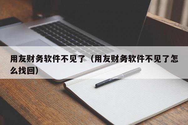 用友财务软件不见了（用友财务软件不见了怎么找回）