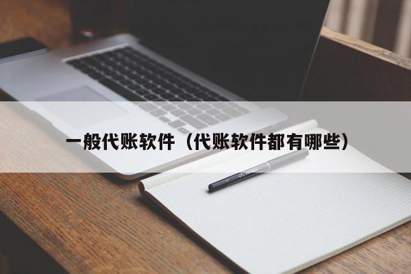 一般代账软件（代账软件都有哪些）