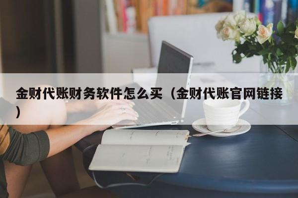 金财代账财务软件怎么买（金财代账官网链接）