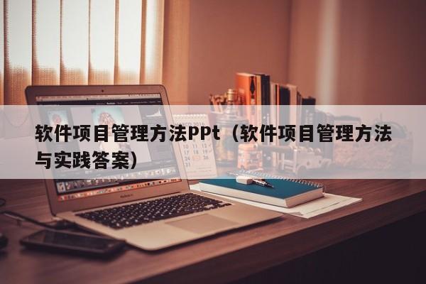 软件项目管理方法PPt（软件项目管理方法与实践答案）