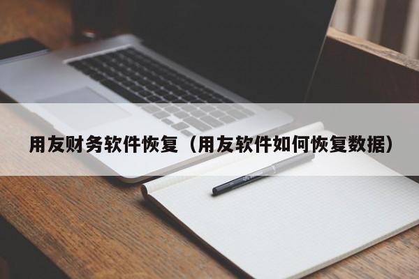 用友财务软件恢复（用友软件如何恢复数据）