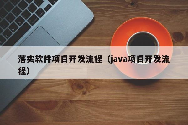 落实软件项目开发流程（java项目开发流程）