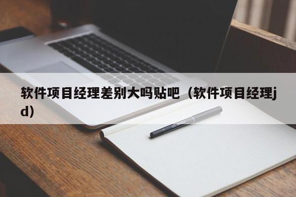 软件项目经理差别大吗贴吧（软件项目经理jd）