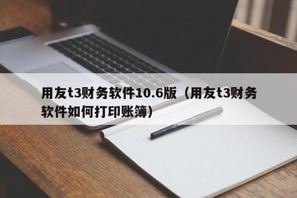 用友t3财务软件10.6版（用友t3财务软件如何打印账簿）