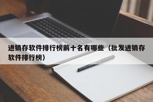 进销存软件排行榜前十名有哪些（批发进销存软件排行榜）