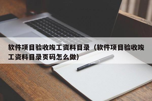 软件项目验收竣工资料目录（软件项目验收竣工资料目录页码怎么做）