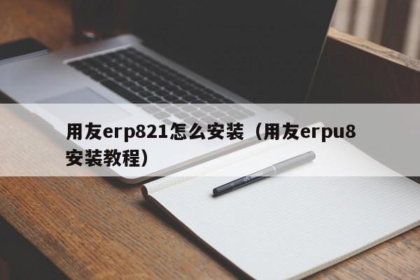 用友erp821怎么安装（用友erpu8安装教程）