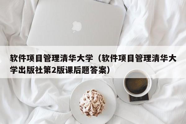 软件项目管理清华大学（软件项目管理清华大学出版社第2版课后题答案）