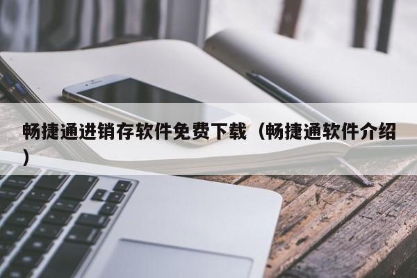 畅捷通进销存软件免费下载（畅捷通软件介绍）