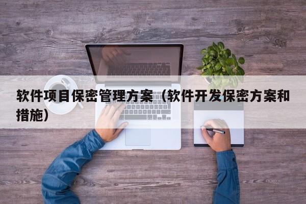 软件项目保密管理方案（软件开发保密方案和措施）