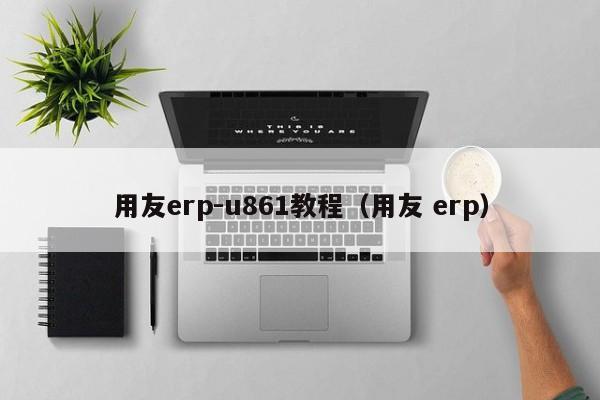 用友erp-u861教程（用友 erp）