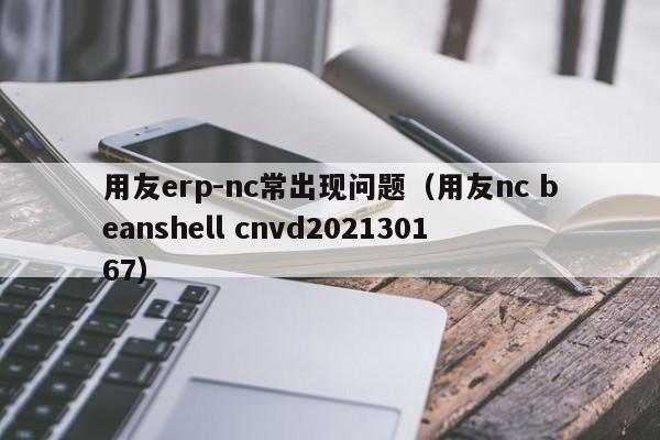 用友erp-nc常出现问题（用友nc beanshell cnvd202130167）