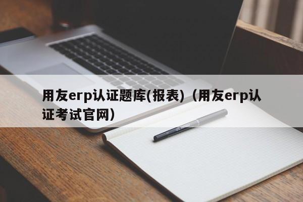 用友erp认证题库(报表)（用友erp认证考试官网）