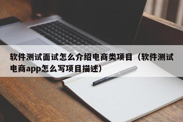 软件测试面试怎么介绍电商类项目（软件测试电商app怎么写项目描述）