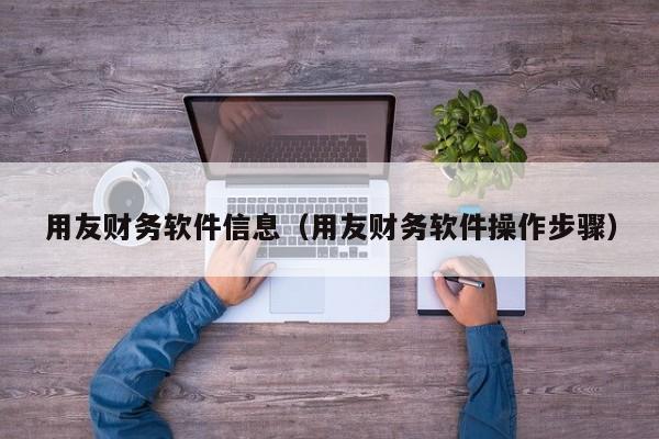 用友财务软件信息（用友财务软件操作步骤）