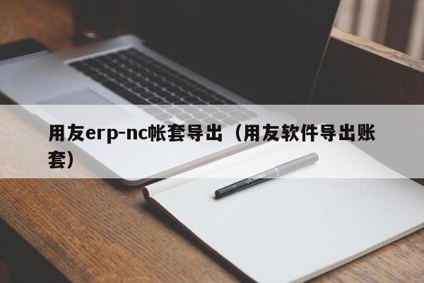 用友erp-nc帐套导出（用友软件导出账套）