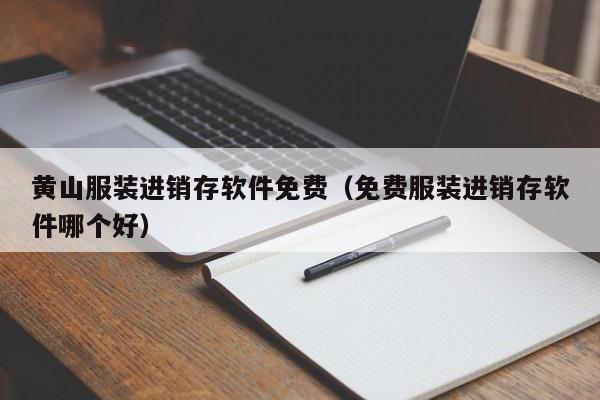 黄山服装进销存软件免费（免费服装进销存软件哪个好）